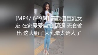 [MP4/ 649M] 高颜值巨乳女友 在家爱爱自拍 舔逼 无套输出 这大奶子大乳晕太诱人了