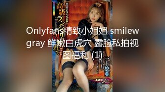 Onlyfans精致小姐姐 smilewgray 鲜嫩白虎穴 露脸私拍视图福利 (1)