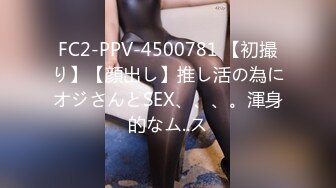 FC2-PPV-4500781 【初撮り】【顔出し】推し活の為にオジさんとSEX、、、。渾身的なム..ス