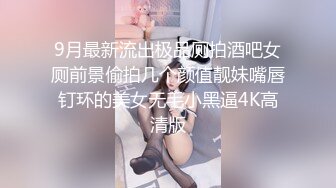 9月最新流出极品厕拍酒吧女厕前景偷拍几个颜值靓妹嘴唇钉环的美女无毛小黑逼4K高清版