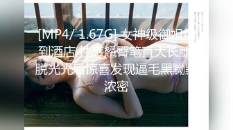 [MP4/ 1.67G] 女神级御姐约到酒店 性感翘臀笔直大长腿 脱光光后惊喜发现逼毛黑黝黝浓密