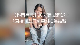 【抖音巨乳】顾灵曦 最新1对1直播网友口爆道具插逼最新 (1)