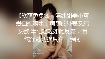 〖软萌兔兔酱〗清纯甜美小可爱自慰喷水，萌萌的外表又纯又欲 年纪轻轻如此反差，清纯淫荡切换只在一瞬间