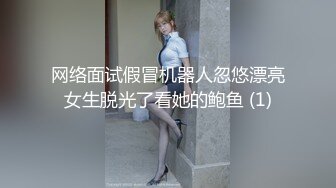 网络面试假冒机器人忽悠漂亮女生脱光了看她的鲍鱼 (1)