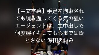 【中文字幕】手足を拘束されても睨み返してくる気の强いエージェントは、生中出しで何度膣イキしても心までは堕とさない 深田えいみ