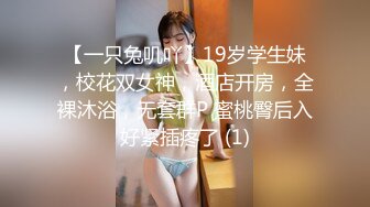 【一只兔叽吖】19岁学生妹，校花双女神，酒店开房，全裸沐浴，无套群P 蜜桃臀后入好紧插疼了 (1)