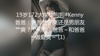 19岁172大学生狗狗#Kenny爸爸：爸爸艹你爽还是男朋友艹爽？！狗狗：爸爸～和爸爸做最爽～ (1)