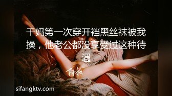 干妈第一次穿开裆黑丝袜被我操，他老公都没享受过这种待遇