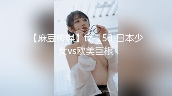 【麻豆传媒】tz-153 日本少女vs欧美巨根