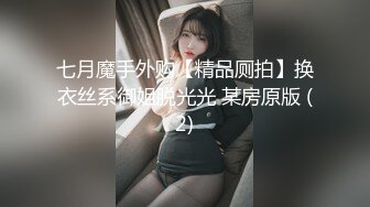 七月魔手外购【精品厕拍】换衣丝系御姐脱光光 某房原版 (2)