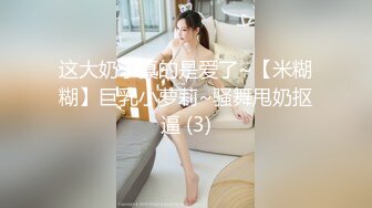 这大奶子真的是爱了~【米糊糊】巨乳小萝莉~骚舞甩奶抠逼 (3)