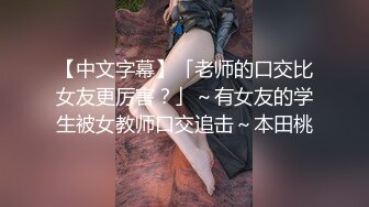 【中文字幕】「老师的口交比女友更厉害？」～有女友的学生被女教师口交追击～本田桃