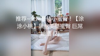 推荐~全网最棒小蜜臀！【涂涂小桃】黑丝美腿蜜臀 巨屌抽插 (2)