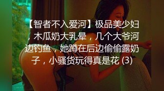 【智者不入爱河】极品美少妇，木瓜奶大乳晕，几个大爷河边钓鱼，她蹲在后边偷偷露奶子，小骚货玩得真是花 (3)