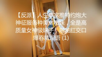 【反派】人生赢家推特约炮大神征服各种美女嫩妹，全是高质量女神级妹子，啪啪肛交口爆吞精淫语 (1)