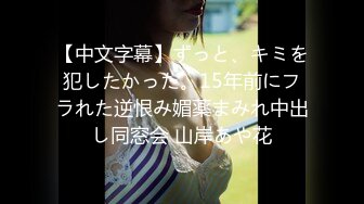 【中文字幕】ずっと、キミを犯したかった。15年前にフラれた逆恨み媚薬まみれ中出し同窓会 山岸あや花