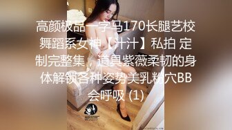 高颜极品一字马170长腿艺校舞蹈系女神【汁汁】私拍 定制完整集，道具紫薇柔韧的身体解锁各种姿势美乳粉穴BB会呼吸 (1)