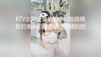 KTV女厕全景偷拍多位妆容精致的美少妇保养的还不错的肥鲍鱼