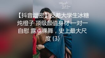 【抖音泄密】反差大学生冰糖炖橙子 顶级颜值身材 一对一自慰 露点裸舞，史上最大尺度 (3)