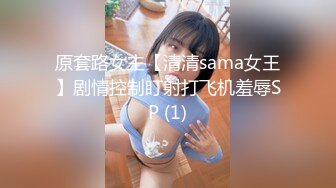 原套路女主【清清sama女王】剧情控制盯射打飞机羞辱SP (1)