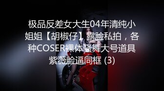 极品反差女大生04年清纯小姐姐【胡椒仔】露脸私拍，各种COSER裸体骚舞大号道具紫薇脸逼同框 (3)