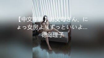 【中文字幕】お义母さん、にょっ女房よりずっといいよ… 徳岛理子