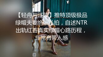 【轻舟与江陵】推特顶级极品绿帽夫妻绝版私拍，自述NTR出轨红杏真实绿帽心路历程，非常有带入感