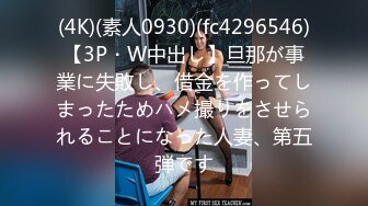 (4K)(素人0930)(fc4296546)【3P・W中出し】旦那が事業に失敗し、借金を作ってしまったためハメ撮りをさせられることになった人妻、第五弾です