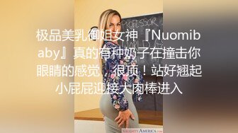 极品美乳御姐女神『Nuomibaby』真的有种奶子在撞击你眼睛的感觉，很顶！站好翘起小屁屁迎接大肉棒进入