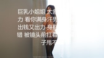 巨乳小姐姐 太舒服了老公用力 看你满身汗男人就是累又出钱又出力 身材丰满性格不错 被镜头前扛着腿猛操 大奶子甩不停