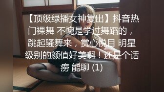 【顶级绿播女神复出】抖音热门裸舞 不愧是学过舞蹈的，跳起骚舞来，赏心悦目 明星级别的颜值好美啊！还是个话痨 能聊 (1)