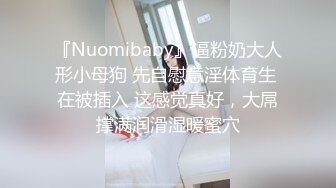 『Nuomibaby』逼粉奶大人形小母狗 先自慰意淫体育生 在被插入 这感觉真好，大屌撑满润滑湿暖蜜穴