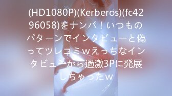 (HD1080P)(Kerberos)(fc4296058)をナンパ！いつものパターンでインタビューと偽ってツレコミｗえっちなインタビューから過激3Pに発展しちゃったｗ