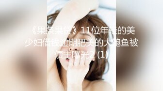 《果条果贷》11位年轻的美少妇借钱逾期肥美的大鲍鱼被债主曝光2 (1)