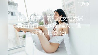 【酥酥好痒】清纯欲女与大屌男友直播-~白嫩俏佳人，强烈推荐精彩 (6)