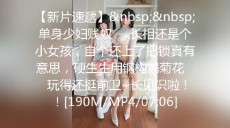 【新片速遞】&nbsp;&nbsp;单身少妇贱奴❤️长相还是个小女孩，自个还上了把锁真有意思，硬生生用钢构爆菊花❤️玩得还挺前卫~长见识啦！！[190M/MP4/07:06]