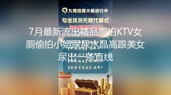 7月最新流出精品厕拍KTV女厕偷拍小姐尿尿水晶高跟美女尿出一条直线