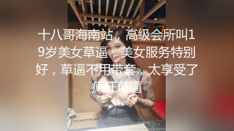 十八哥海南站，高级会所叫19岁美女草逼，美女服务特别好，草逼不用带套，太享受了疯狂草逼