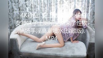 ✅4K珍品✅史上最全原版偷拍女神妹子上厕所突然来了性欲,当场手淫高潮喷水(珍藏版).MP4