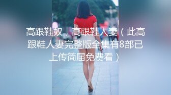 高跟鞋奴，高跟鞋人妻（此高跟鞋人妻完整版全集有8部已上传简届免费看）