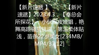 【新片速遞 】 ♈ ♈ ♈【新片速遞】2023.4.3，【秦总会所探花】，小伙深夜嫖娼，艳舞高跟骚货挑逗，第温柔体贴浅，苗条22岁美女[234MB/MP4/37:12]