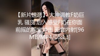 【新片速遞】 大神调教F奶巨乳 骚货 后入感受F奶在你面前摇的视觉冲击 无套内射[96MB/MP4/05:13]