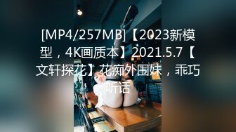 [MP4/257MB]【2023新模型，4K画质本】2021.5.7【文轩探花】花痴外围妹，乖巧听话