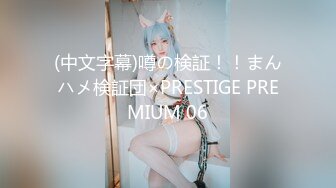 (中文字幕)噂の検証！！まんハメ検証団×PRESTIGE PREMIUM 06