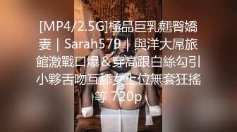 [MP4/2.5G]極品巨乳翹臀嬌妻｜Sarah579｜與洋大屌旅館激戰口爆＆穿高跟白絲勾引小夥舌吻互舔女上位無套狂搖等 720p