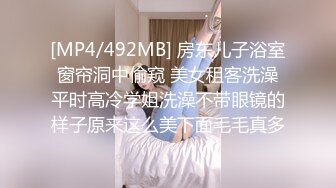 [MP4/492MB] 房东儿子浴室窗帘洞中偷窥 美女租客洗澡平时高冷学姐洗澡不带眼镜的样子原来这么美下面毛毛真多