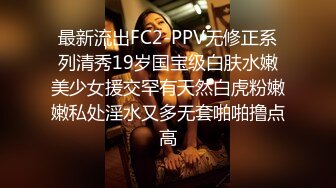 最新流出FC2-PPV无修正系列清秀19岁国宝级白肤水嫩美少女援交罕有天然白虎粉嫩嫩私处淫水又多无套啪啪撸点高