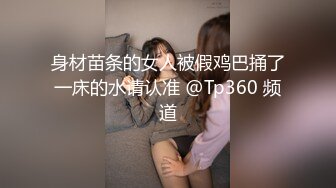 身材苗条的女人被假鸡巴捅了一床的水请认准 @Tp360 频道