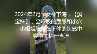 2024年2月，女神下海，【溪宝妹】，会呼吸的屁眼和小穴，小姐姐陶醉在下体的快感中，爽得抽搐一直流