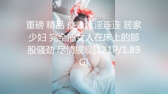 重磅 精品 使人意淫连连 居家少妇 完全把女人在床上的那股骚劲 尽情展现[121P/1.89G]